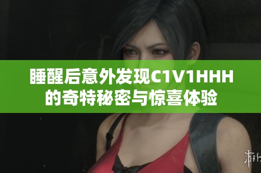 睡醒后意外发现C1V1HHH的奇特秘密与惊喜体验