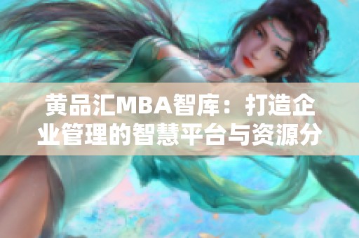 黄品汇MBA智库：打造企业管理的智慧平台与资源分享