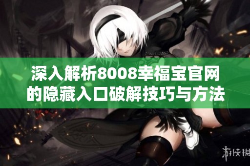 深入解析8008幸福宝官网的隐藏入口破解技巧与方法