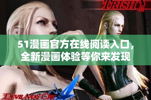 51漫画官方在线阅读入口，全新漫画体验等你来发现