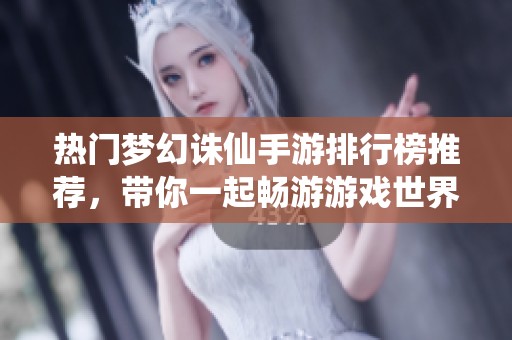 热门梦幻诛仙手游排行榜推荐，带你一起畅游游戏世界