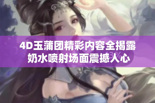 4D玉蒲团精彩内容全揭露 奶水喷射场面震撼人心