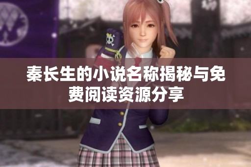秦长生的小说名称揭秘与免费阅读资源分享