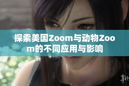 探索美国Zoom与动物Zoom的不同应用与影响