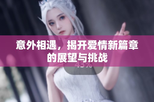 意外相遇，揭开爱情新篇章的展望与挑战