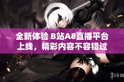 全新体验 B站A8直播平台上线，精彩内容不容错过