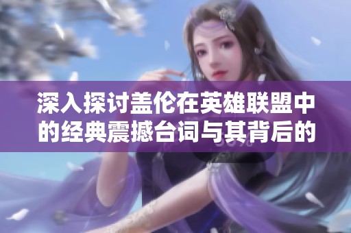 深入探讨盖伦在英雄联盟中的经典震撼台词与其背后的故事