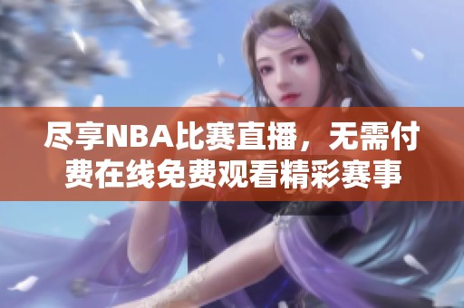 尽享NBA比赛直播，无需付费在线免费观看精彩赛事