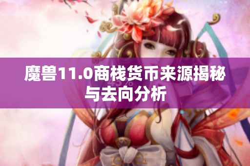 魔兽11.0商栈货币来源揭秘与去向分析