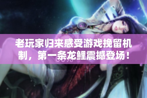 老玩家归来感受游戏挽留机制，第一条龙鲤震撼登场！