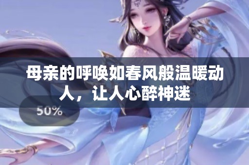 母亲的呼唤如春风般温暖动人，让人心醉神迷