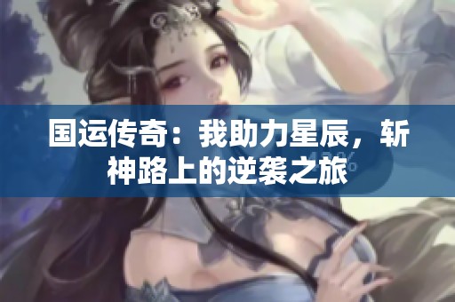 国运传奇：我助力星辰，斩神路上的逆袭之旅