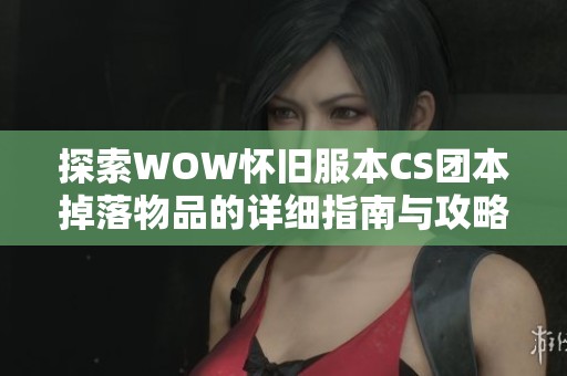探索WOW怀旧服本CS团本掉落物品的详细指南与攻略
