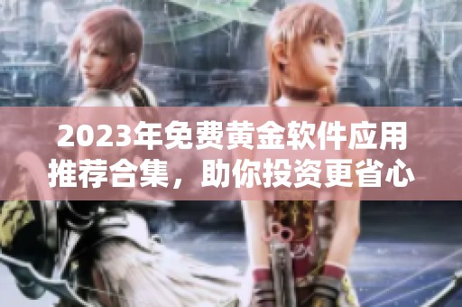 2023年免费黄金软件应用推荐合集，助你投资更省心