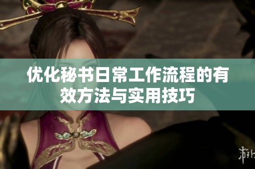 优化秘书日常工作流程的有效方法与实用技巧