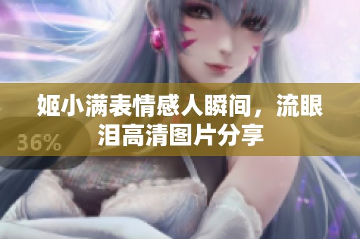 姬小满表情感人瞬间，流眼泪高清图片分享