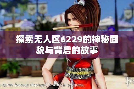 探索无人区6229的神秘面貌与背后的故事