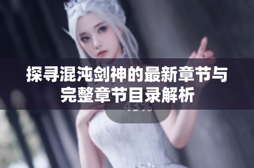 探寻混沌剑神的最新章节与完整章节目录解析