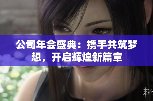 公司年会盛典：携手共筑梦想，开启辉煌新篇章