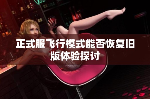 正式服飞行模式能否恢复旧版体验探讨
