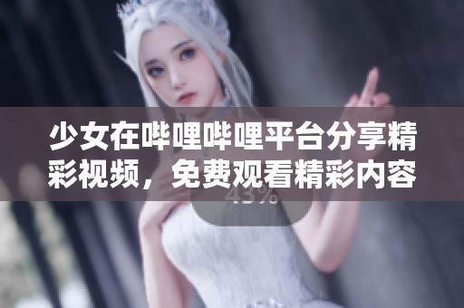 少女在哔哩哔哩平台分享精彩视频，免费观看精彩内容