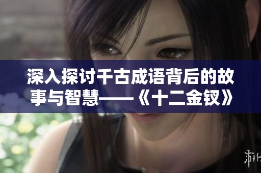 深入探讨千古成语背后的故事与智慧——《十二金钗》解析