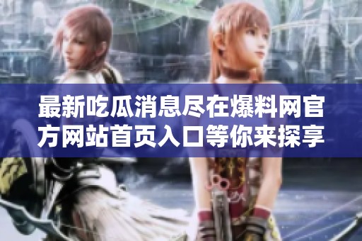 最新吃瓜消息尽在爆料网官方网站首页入口等你来探享