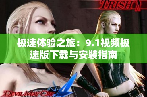 极速体验之旅：9.1视频极速版下载与安装指南