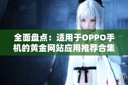 全面盘点：适用于OPPO手机的黄金网站应用推荐合集
