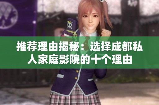 推荐理由揭秘：选择成都私人家庭影院的十个理由