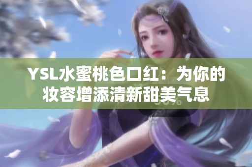 YSL水蜜桃色口红：为你的妆容增添清新甜美气息