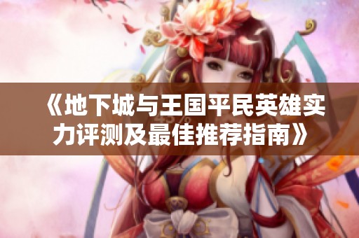 《地下城与王国平民英雄实力评测及最佳推荐指南》