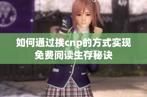 如何通过挨cnp的方式实现免费阅读生存秘诀