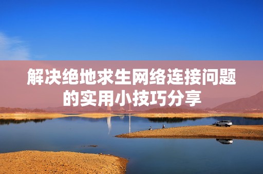 解决绝地求生网络连接问题的实用小技巧分享