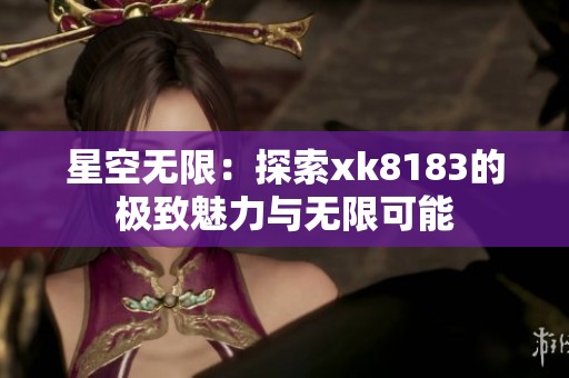星空无限：探索xk8183的极致魅力与无限可能