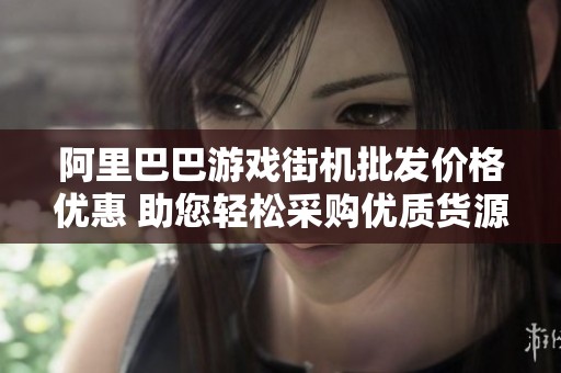 阿里巴巴游戏街机批发价格优惠 助您轻松采购优质货源