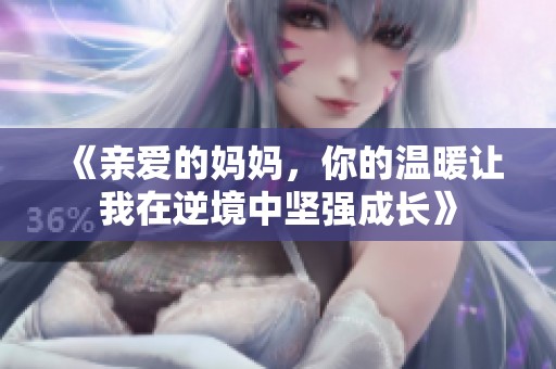 《亲爱的妈妈，你的温暖让我在逆境中坚强成长》