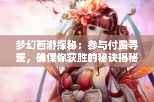 梦幻西游探秘：参与付费寻宠，确保你获胜的秘诀揭秘