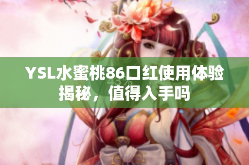 YSL水蜜桃86口红使用体验揭秘，值得入手吗