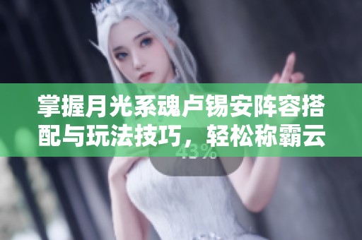 掌握月光系魂卢锡安阵容搭配与玩法技巧，轻松称霸云顶之弈