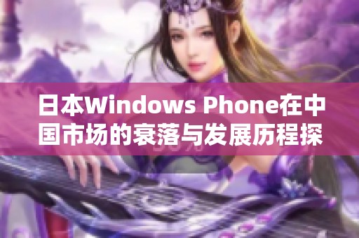 日本Windows Phone在中国市场的衰落与发展历程探讨