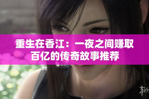 重生在香江：一夜之间赚取百亿的传奇故事推荐