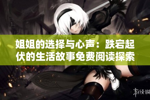 姐姐的选择与心声：跌宕起伏的生活故事免费阅读探索