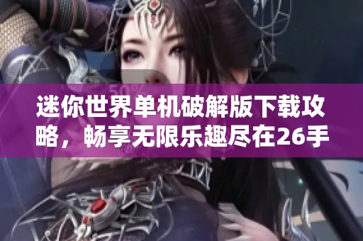 迷你世界单机破解版下载攻略，畅享无限乐趣尽在26手游网