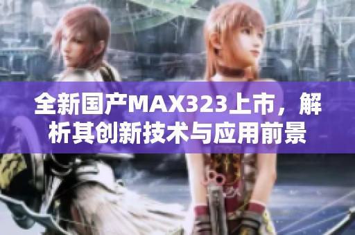 全新国产MAX323上市，解析其创新技术与应用前景