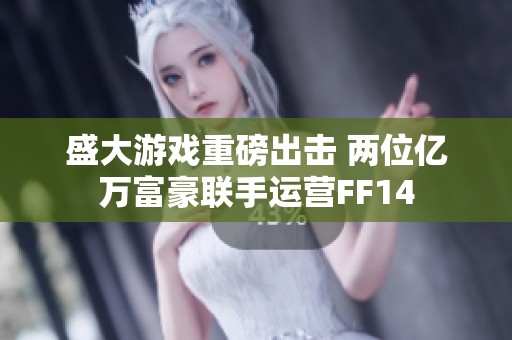 盛大游戏重磅出击 两位亿万富豪联手运营FF14