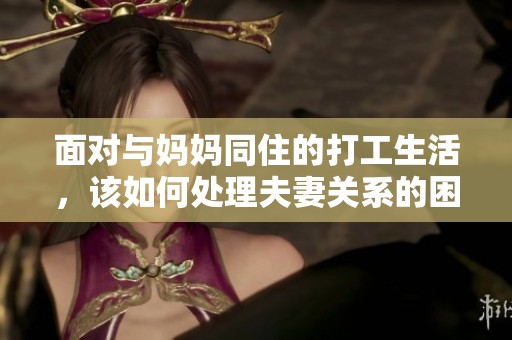 面对与妈妈同住的打工生活，该如何处理夫妻关系的困扰