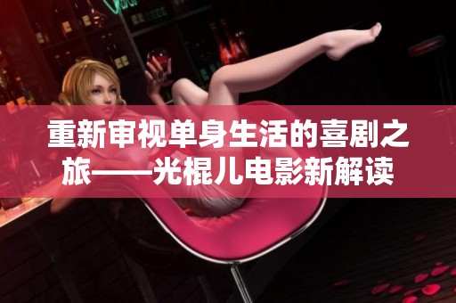 重新审视单身生活的喜剧之旅——光棍儿电影新解读