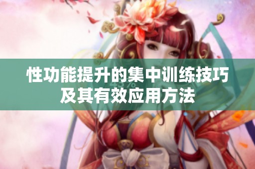 性功能提升的集中训练技巧及其有效应用方法
