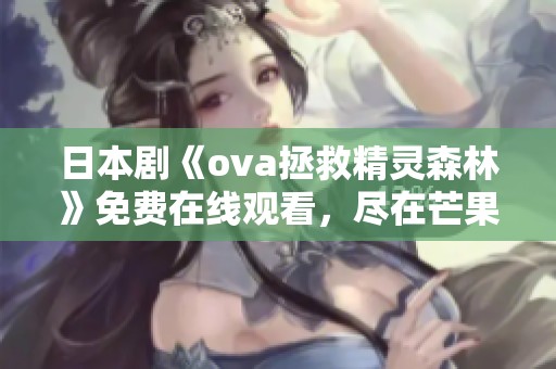 日本剧《ova拯救精灵森林》免费在线观看，尽在芒果影视平台